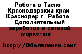 Работа в Тиенс - Краснодарский край, Краснодар г. Работа » Дополнительный заработок и сетевой маркетинг   